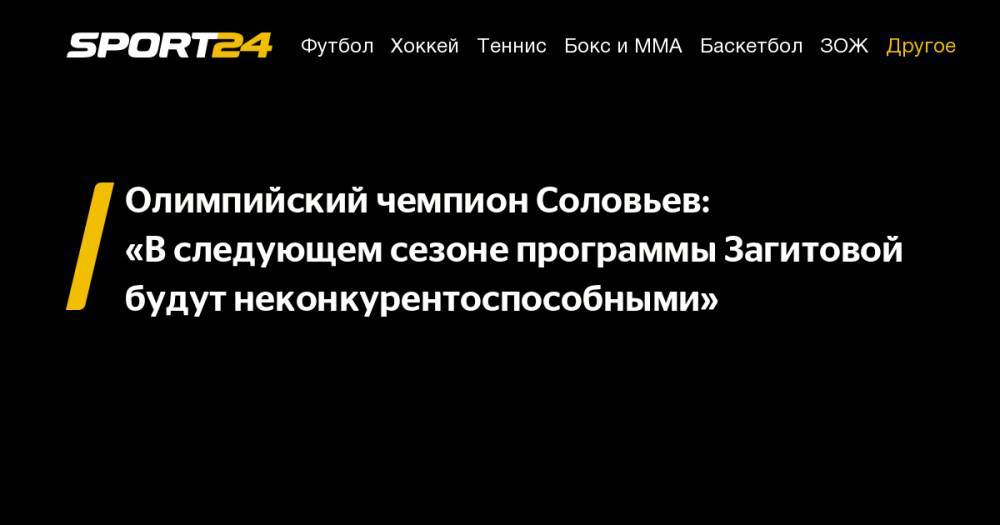 Алина Загитова - Дмитрий Соловьев - Олимпийский чемпион Соловьев: «В&nbsp;следующем сезоне программы Загитовой будут неконкурентоспособными» - sport24.ru - Сочи - Япония