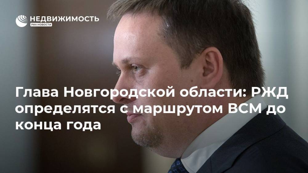 Владимир Путин - Дмитрий Песков - Максим Акимов - Андрей Никитин - Глава Новгородской области: РЖД определятся с маршрутом ВСМ до конца года - realty.ria.ru - Москва - Россия - Санкт-Петербург - Краснодар - Казань - Новгородская обл. - Великий Новгород - Строительство
