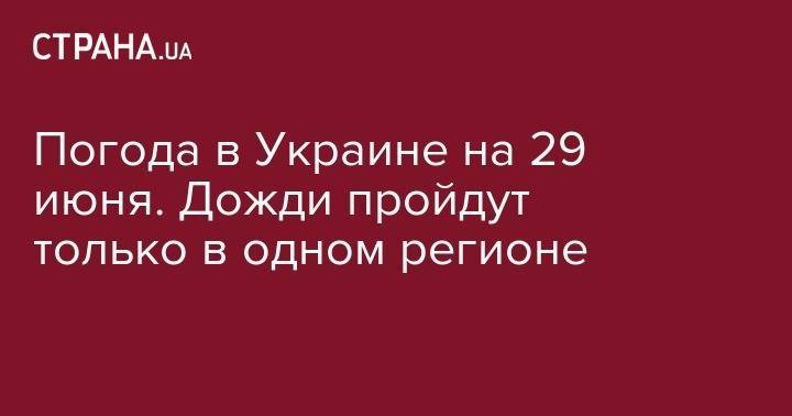 Погода в Украине на 29 июня. Дожди пройдут только в одном регионе - strana.ua - Украина - Киев - Львов - Одесса - Харьков