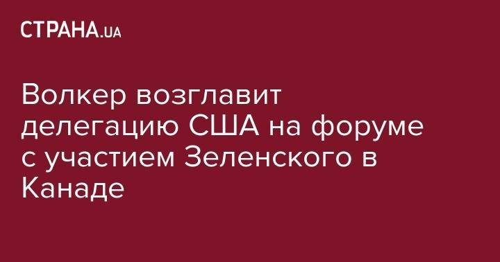Владимир Зеленский - Курт Волкер - Джастин Трюдо - Волкер возглавит делегацию США на форуме с участием Зеленского в Канаде - strana.ua - США - Украина - Киев - Канада