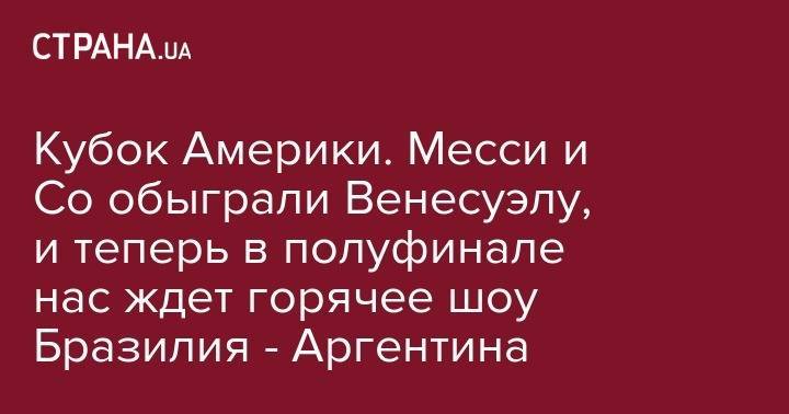 Мартинес Лаутаро - Кубок Америки. Месси и Со обыграли Венесуэлу, и теперь в полуфинале нас ждет горячее шоу Бразилия - Аргентина - strana.ua - Киев - Колумбия - Бразилия - Венесуэла - Аргентина - Чили - Уругвай - Парагвай