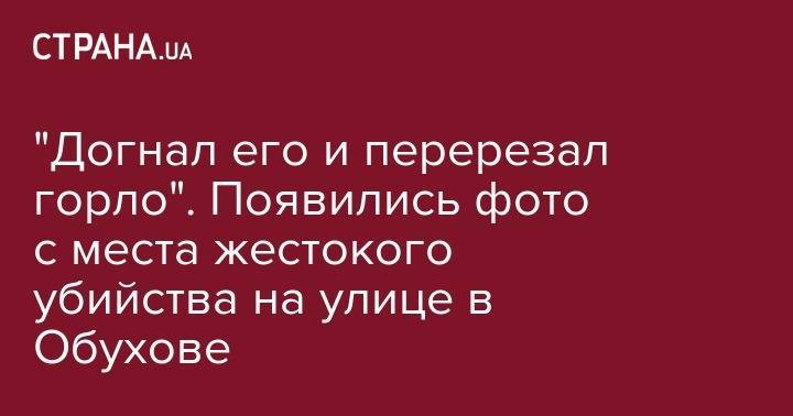 Максим Соколов - "Догнал его и перерезал горло". Появились фото жестокого убийства на улице в Обухове - strana.ua - Киев - Киевская обл.