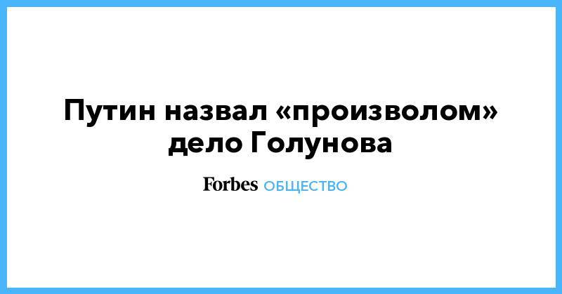Владимир Путин - Иван Голунов - Путин назвал «произволом» дело Голунова - forbes.ru - Россия