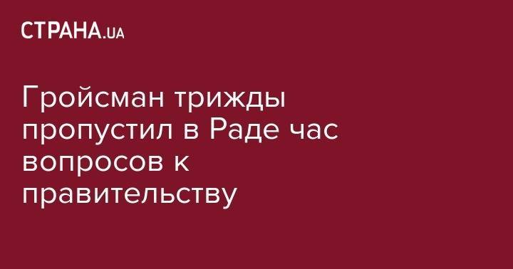 Владимир Зеленский - Владимир Гройсман - Павел Климкин - Гройсман трижды пропустил в Раде час вопросов к правительству - strana.ua - Россия - Украина