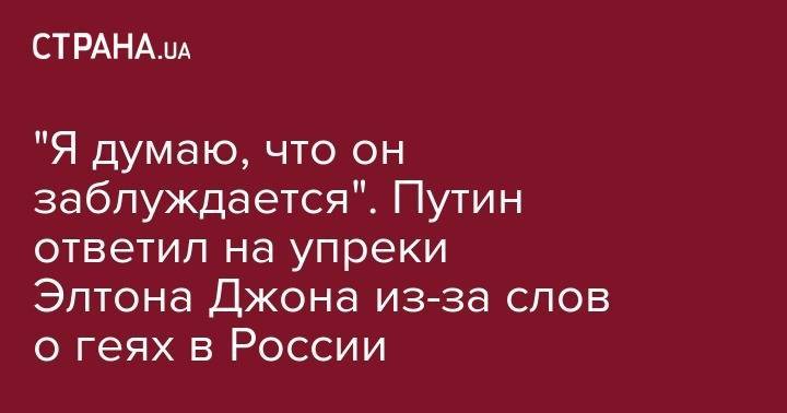 Владимир Путин - Элтон Джон - "Я думаю, что он заблуждается". Путин ответил на упреки Элтона Джона из-за слов о геях в России - strana.ua - Россия - Англия