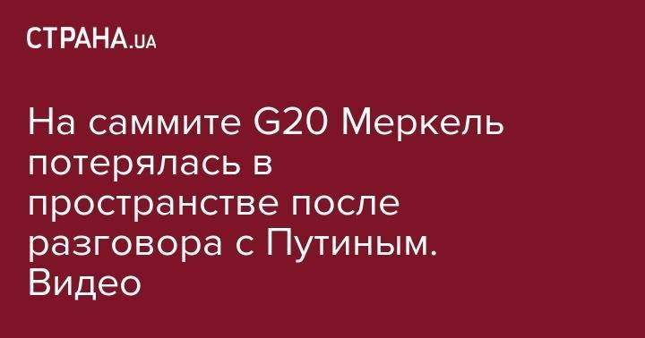 Владимир Зеленский - Владимир Путин - Ангела Меркель - Кристина Ламбрехт - На саммите G20 Меркель потерялась в пространстве после разговора с Путиным. Видео - strana.ua - Россия - Украина - Германия