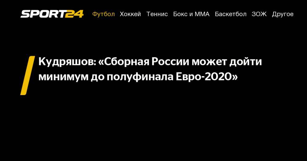 Федор Кудряшов - Кудряшов: «Сборная России может дойти минимум до&nbsp;полуфинала Евро-2020» - sport24.ru - Россия - Хорватия