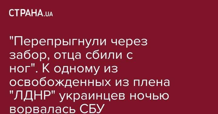 Виктор Медведчук - "Перепрыгнули через забор, отца сбили с ног". К одному из освобожденных из плена "ЛДНР" украинцев ночью ворвалась СБУ - strana.ua - Украина - ДНР - Минск - ЛНР - Павлоград