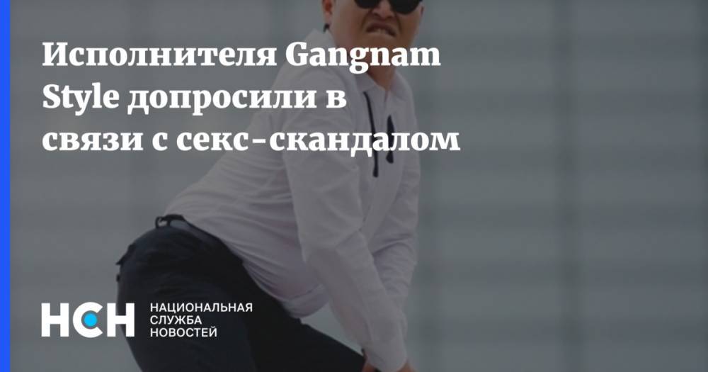 Исполнителя Gangnam Style допросили в связи с секс-скандалом - nsn.fm - США - Сеул - Малайзия - Сингапур