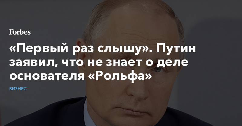 Владимир Путин - Сергей Петров - «Первый раз слышу». Путин заявил, что не знает о деле основателя «Рольфа» - forbes.ru - Москва - Россия
