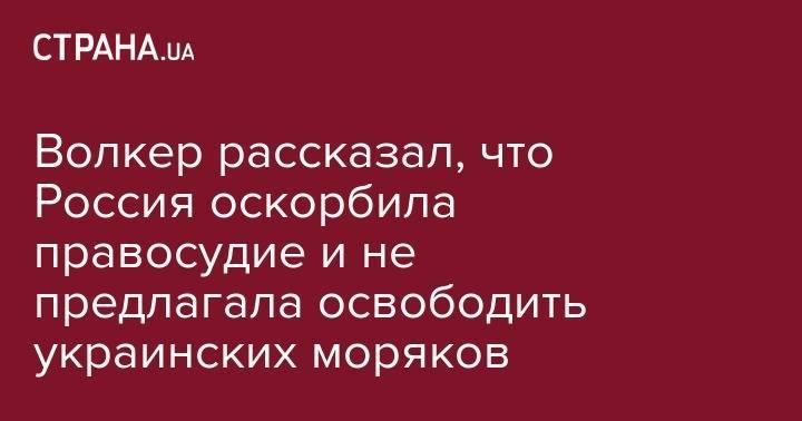 Владимир Зеленский - Курт Волкер - Павел Климкин - Волкер рассказал, что Россия оскорбила правосудие и не предлагала освободить украинских моряков - strana.ua - Москва - Россия - США - Украина - Крым