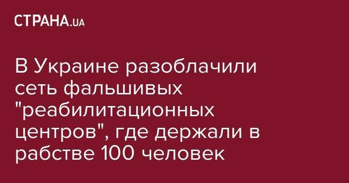 В Украине разоблачили сеть фальшивых "реабилитационных центров", где держали в рабстве 100 человек - strana.ua - Россия - Украина - обл. Донецкая - Ивано-Франковская обл. - Харьков - Монако - Мариуполь - Львовская обл.