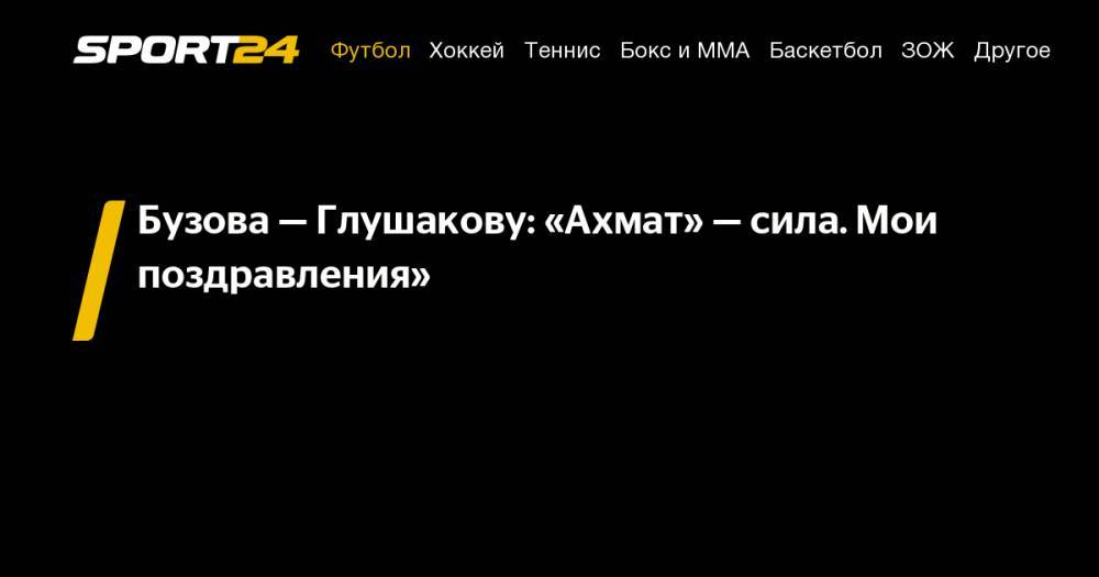 Денис Глушаков - Ольга Бузова - Рамзан Кадыров - Бузова&nbsp;— Глушакову: «Ахмат»&nbsp;— сила. Мои поздравления» - sport24.ru - Россия - респ. Чечня - Грозный