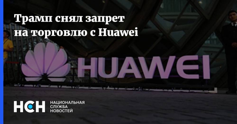 Дональд Трамп - Си Цзиньпин - Трамп снял запрет на торговлю с Huawei - nsn.fm - Китай - США