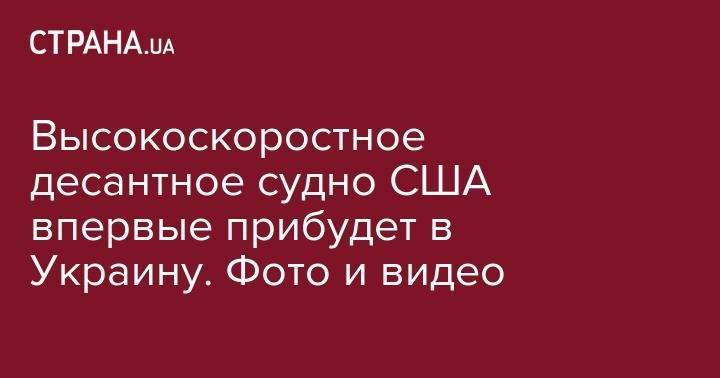 Высокоскоростное десантное судно США впервые прибудет в Украину. Фото и видео - strana.ua - Россия - США - Украина - Грузия - Румыния - Одесса - Odessa