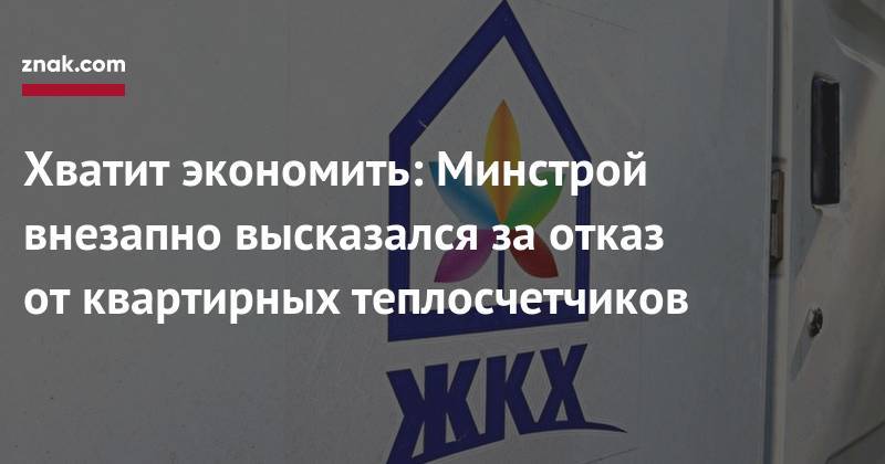 Владимир Якушев - Хватит экономить: Минстрой внезапно высказался за&nbsp;отказ от&nbsp;квартирных теплосчетчиков - znak.com - Россия