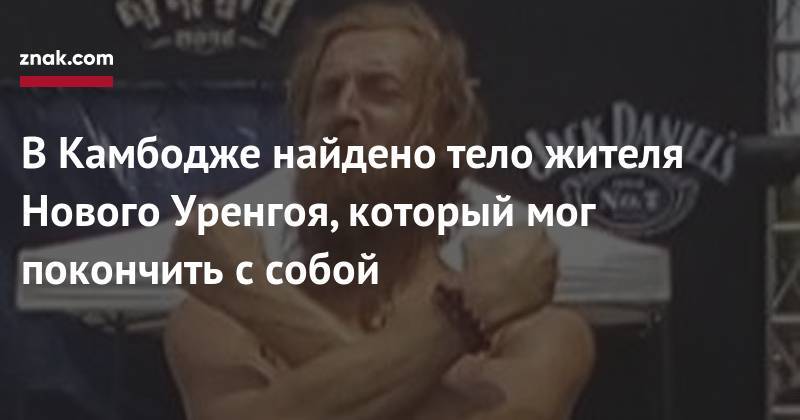 В&nbsp;Камбодже найдено тело жителя Нового Уренгоя, который мог покончить с&nbsp;собой - znak.com - Россия - Камбоджа - Таиланд - Новый Уренгой