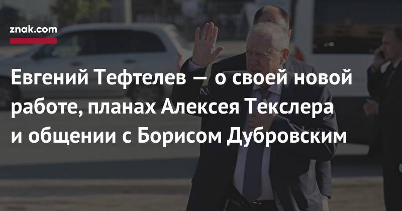 Алексей Текслер - Евгений Тефтелев - Борис Дубровский - Евгений Тефтелев&nbsp;— о&nbsp;своей новой работе, планах Алексея Текслера и&nbsp;общении с&nbsp;Борисом Дубровским - znak.com - Челябинск - Магнитогорск
