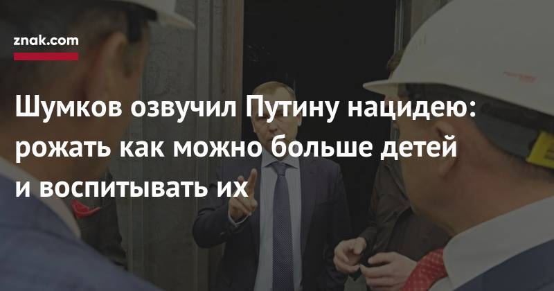 Вадим Шумков - Владимир Владимирович Путин - Шумков озвучил Путину нацидею: рожать как можно больше детей и&nbsp;воспитывать их - znak.com - Курганская обл.