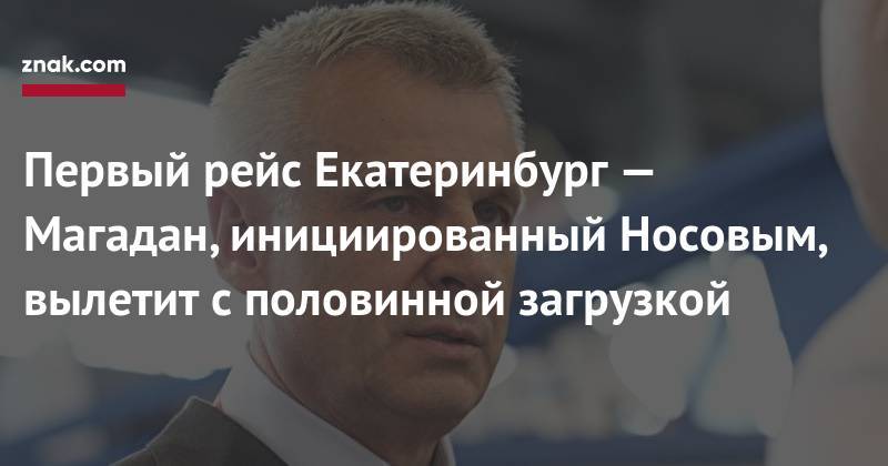 Сергей Носов - Первый рейс Екатеринбург&nbsp;— Магадан, инициированный Носовым, вылетит с&nbsp;половинной загрузкой - znak.com - Екатеринбург - Якутск - Магаданская обл. - Магадан - Нижний Тагил