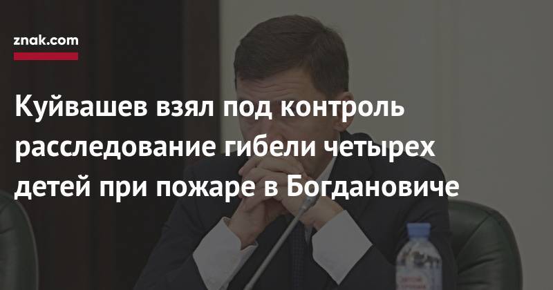 Евгений Куйвашев - Куйвашев взял под контроль расследование гибели четырех детей при пожаре в&nbsp;Богдановиче - znak.com - Свердловская обл.