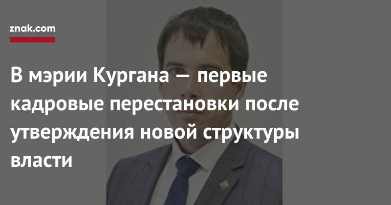 В&nbsp;мэрии Кургана&nbsp;— первые кадровые перестановки после утверждения новой структуры власти - znak.com - Курган