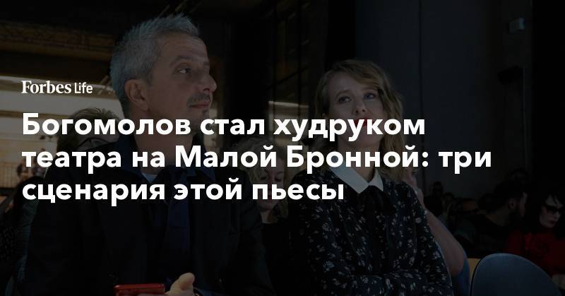 Константин Богомолов - Ксения Собчак - Богомолов стал худруком театра на Малой Бронной: три сценария этой пьесы - forbes.ru - Москва