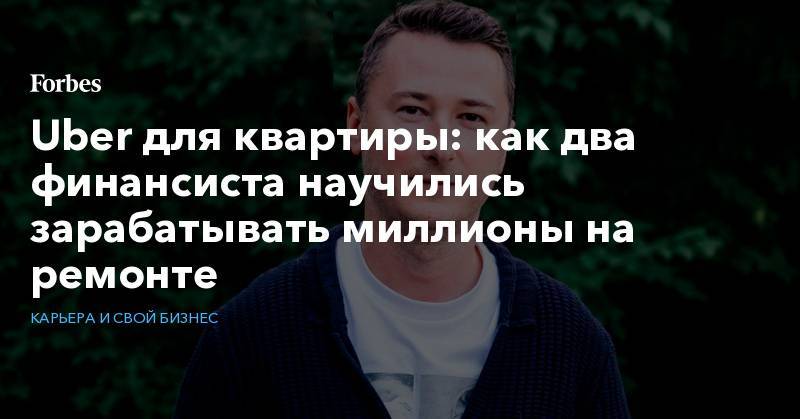 Дмитрий Борисов - Uber для квартиры: как два финансиста научились зарабатывать миллионы на ремонте - forbes.ru