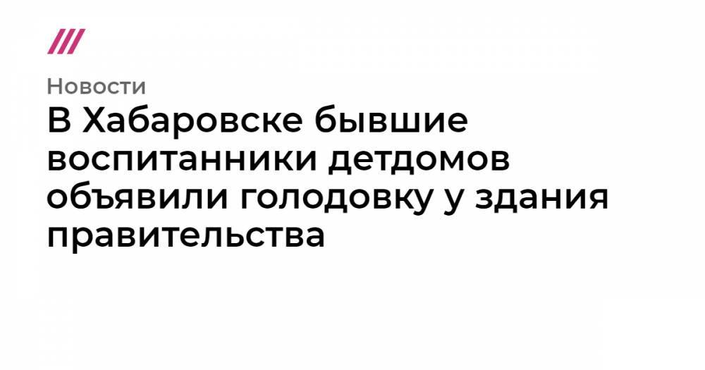 Сергей Фургалый - В Хабаровске бывшие воспитанники детдомов объявили голодовку у здания правительства - tvrain.ru - Хабаровский край