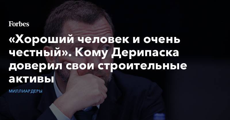 Олег Дерипаска - «Хороший человек и очень честный». Кому Дерипаска доверил свои строительные активы - forbes.ru