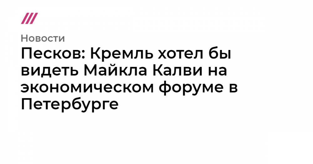 Майкл Калви - Песков: Кремль хотел бы видеть Майкла Калви на экономическом форуме в Петербурге - tvrain.ru