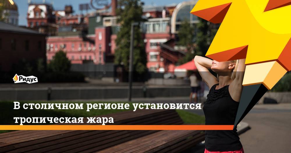 Юрий Варакин - В столичном регионе установится тропическая жара - ridus.ru - Москва - Московская обл.