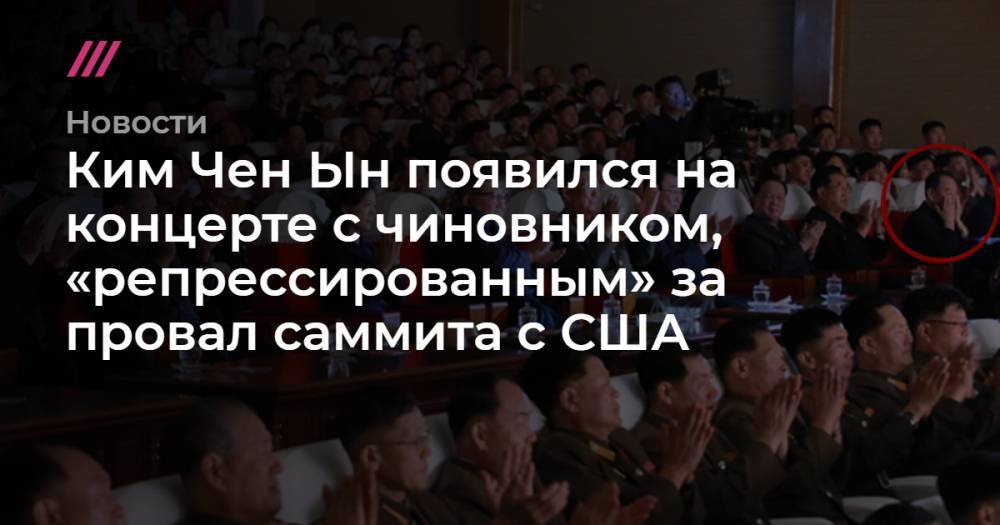 Дональд Трамп - Ким Ченын - Ким Чен Ын появился на концерте с чиновником, «репрессированным» за провал саммита с США - tvrain.ru - Южная Корея - США - КНДР - Пхеньян