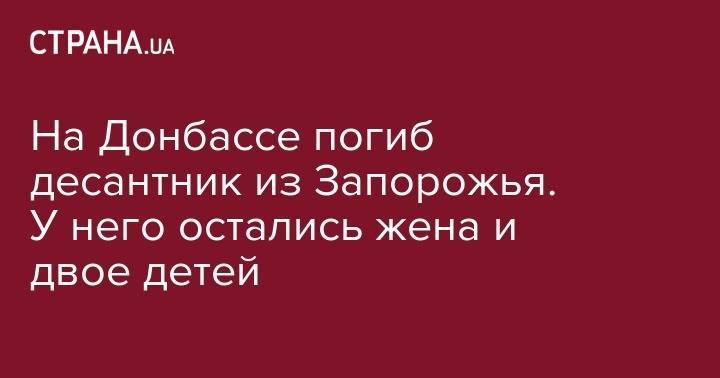 На Донбассе погиб десантник из Запорожья. У него остались жена и двое детей - strana.ua - Украина - Запорожье