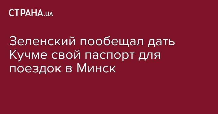 Владимир Зеленский - Леонид Кучма - Зеленский пообещал дать Кучме свой паспорт для поездок в Минск - strana.ua - Украина - Киев - Минск