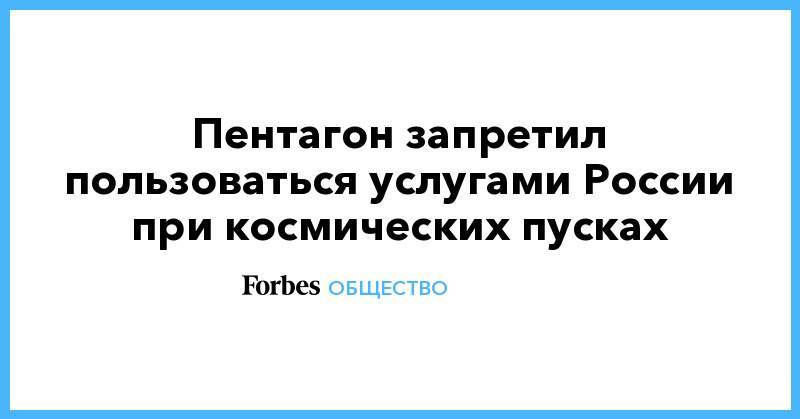 Пентагон запретил пользоваться услугами России при космических пусках - forbes.ru - Россия - Китай - США - Сирия - КНДР - Судан - Иран