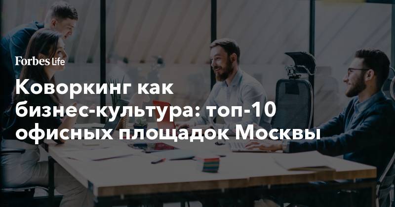Коворкинг как бизнес-культура: топ-10 офисных площадок Москвы - forbes.ru - Москва - Россия - Сан-Франциско