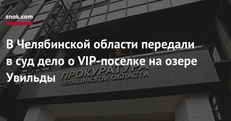 Наталья Мамаева - В&nbsp;Челябинской области передали в&nbsp;суд дело о&nbsp;VIP-поселке на&nbsp;озере Увильды - znak.com - Челябинская обл. - Челябинск