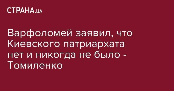 патриарх Варфоломей - Сергей Томиленко - Варфоломей заявил, что Киевского патриархата нет и никогда не было - Томиленко - strana.ua - Украина - Киев - Стамбул