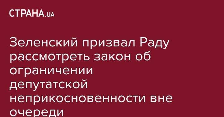 Владимир Зеленский - Руслан Стефанчук - Зеленский призвал Раду рассмотреть закон об ограничении депутатской неприкосновенности вне очереди - strana.ua - Украина
