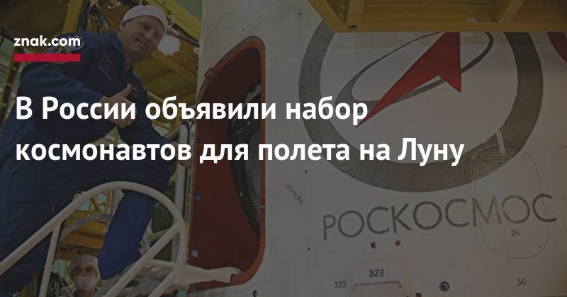 Олег Орлов - В&nbsp;России объявили набор космонавтов для полета на&nbsp;Луну - znak.com - Россия