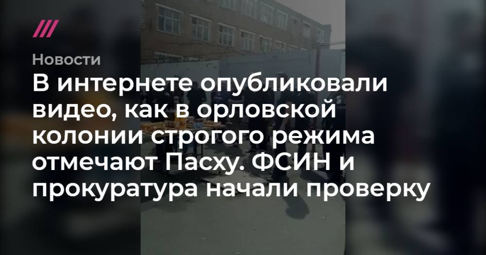 В интернете опубликовали видео, как в орловской колонии строгого режима отмечают Пасху. ФСИН и прокуратура начали проверку - tvrain.ru - Орел