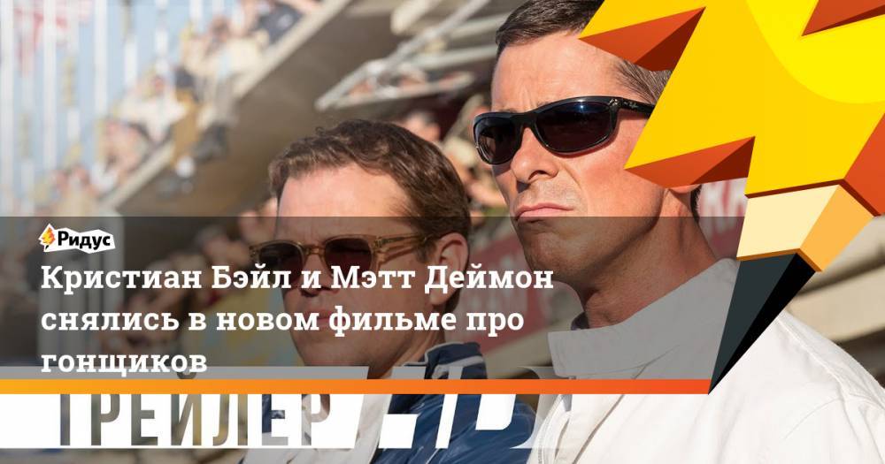 Мэтт Деймон - Кристиан Бейл и Мэтт Деймон снялись в новом фильме про гонщиков - ridus.ru