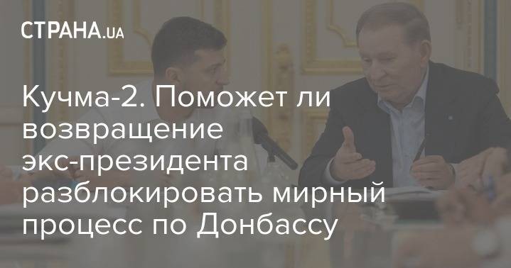Владимир Зеленский - Леонид Кучма - Кучма-2. Поможет ли возвращение экс-президента разблокировать мирный процесс по Донбассу - strana.ua - Москва