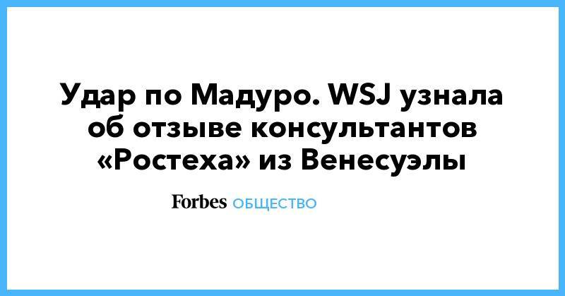 Николас Мадуро - Удар по Мадуро. WSJ узнала об отзыве консультантов «Ростеха» из Венесуэлы - forbes.ru - Москва - Россия - Венесуэла - Каракас