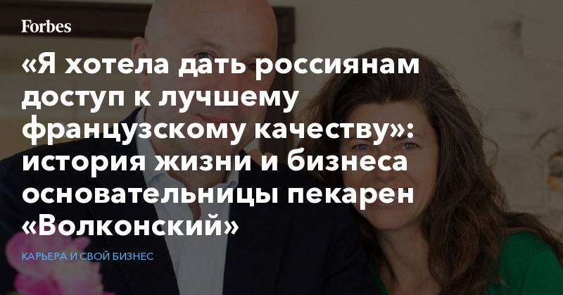 «Я хотела дать россиянам доступ к лучшему французскому качеству»: история жизни и бизнеса основательницы пекарен «Волконский» - forbes.ru - Москва - Россия - Франция - Париж