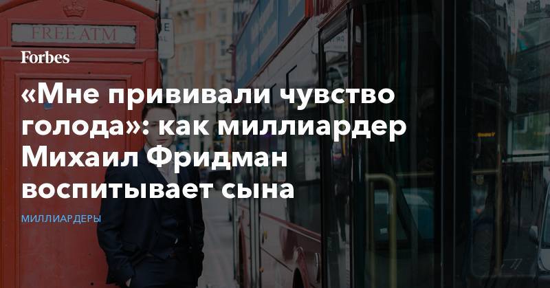 Михаил Фридман - «Мне прививали чувство голода»: как миллиардер Михаил Фридман воспитывает сына - forbes.ru - Москва - Англия