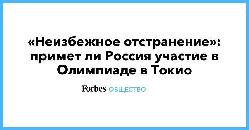 Данил Лысенко - «Неизбежное отстранение»: примет ли Россия участие в Олимпиаде в Токио - forbes.ru - Россия