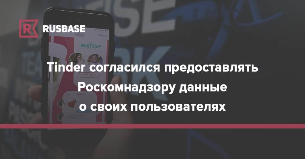 Tinder согласился предоставлять в Роскомнадзор данные о своих пользователях - rb.ru