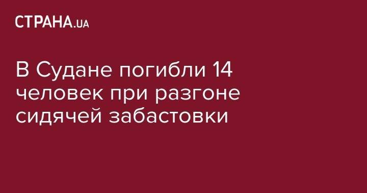 В Судане погибли 14 человек при разгоне сидячей забастовки - strana.ua - Судан - г. Хартум